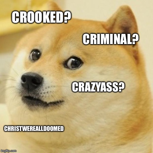 Doge Meme | CROOKED? CRIMINAL? CRAZYASS? CHRISTWEREALLDOOMED | image tagged in memes,doge | made w/ Imgflip meme maker