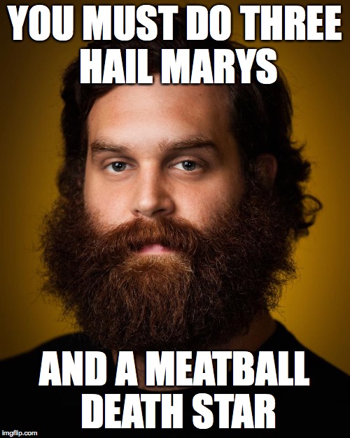 Patrón Saint of Intl. Bacon Day | YOU MUST DO THREE HAIL MARYS; AND A MEATBALL DEATH STAR | image tagged in patrn saint of intl bacon day,hail,marys,meatball,death star,bacon | made w/ Imgflip meme maker