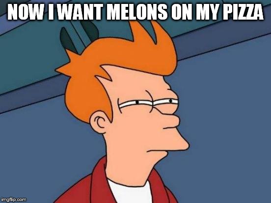 Futurama Fry Meme | NOW I WANT MELONS ON MY PIZZA | image tagged in memes,futurama fry | made w/ Imgflip meme maker