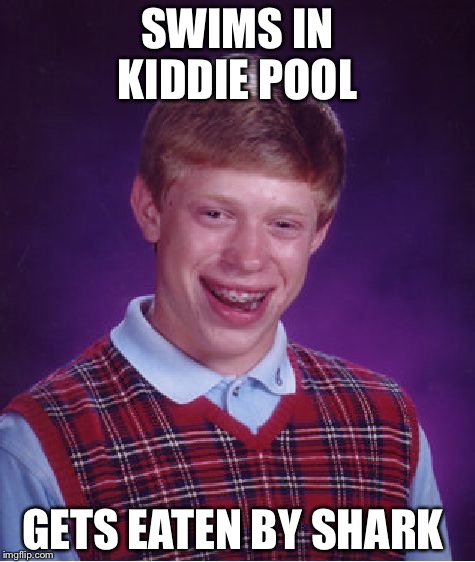 Bad Luck Brian | SWIMS IN KIDDIE POOL; GETS EATEN BY SHARK | image tagged in memes,bad luck brian | made w/ Imgflip meme maker