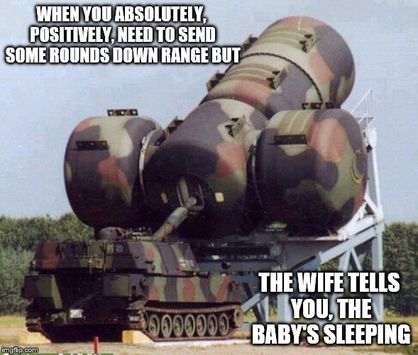 Shhh, The baby's sleeping | WHEN YOU ABSOLUTELY, POSITIVELY, NEED TO SEND SOME ROUNDS DOWN RANGE BUT; THE WIFE TELLS YOU, THE BABY'S SLEEPING | image tagged in big gun,too cool,wild,tank,silencer | made w/ Imgflip meme maker
