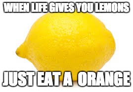 WHEN LIFE GIVES YOU LEMONS; JUST EAT A  ORANGE | image tagged in lemons | made w/ Imgflip meme maker