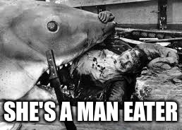 Jaws | SHE'S A MAN EATER | image tagged in jaws | made w/ Imgflip meme maker