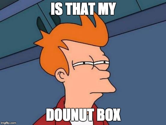 Futurama Fry | IS THAT MY; DOUNUT BOX | image tagged in memes,futurama fry | made w/ Imgflip meme maker