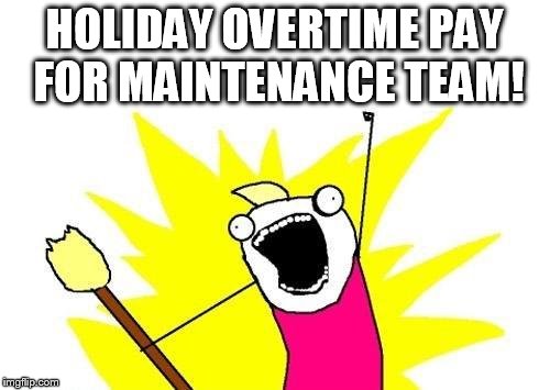X All The Y Meme | HOLIDAY OVERTIME PAY FOR MAINTENANCE TEAM! | image tagged in memes,x all the y | made w/ Imgflip meme maker