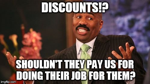 Steve Harvey Meme | DISCOUNTS!? SHOULDN'T THEY PAY US FOR DOING THEIR JOB FOR THEM? | image tagged in memes,steve harvey | made w/ Imgflip meme maker