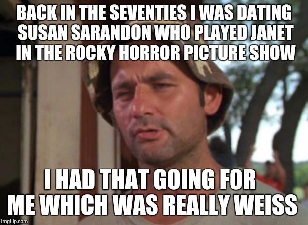 Bill Murray horror story  | BACK IN THE SEVENTIES I WAS DATING SUSAN SARANDON WHO PLAYED JANET IN THE ROCKY HORROR PICTURE SHOW; I HAD THAT GOING FOR ME WHICH WAS REALLY WEISS | image tagged in memes,so i got that goin for me which is nice,rocky horror,rocky horror picture show | made w/ Imgflip meme maker