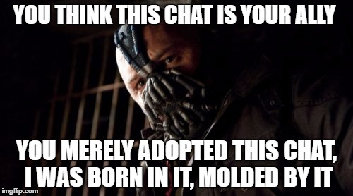 Permission Bane Meme | YOU THINK THIS CHAT IS YOUR ALLY; YOU MERELY ADOPTED THIS CHAT, I WAS BORN IN IT, MOLDED BY IT | image tagged in memes,permission bane | made w/ Imgflip meme maker