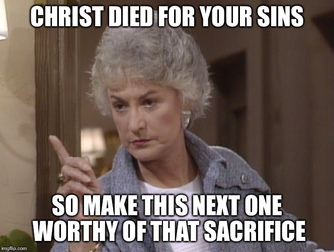Bea Arthur | CHRIST DIED FOR YOUR SINS SO MAKE THIS NEXT ONE WORTHY OF THAT SACRIFICE | image tagged in bea arthur | made w/ Imgflip meme maker