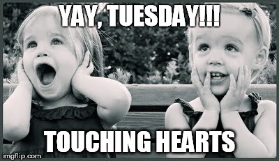 YAY, TUESDAY!!! TOUCHING HEARTS | image tagged in touching hearts,tuesday | made w/ Imgflip meme maker