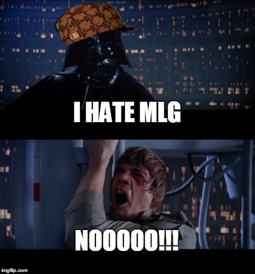 Star Wars No Meme | I HATE MLG; NOOOOO!!! | image tagged in memes,star wars no,scumbag | made w/ Imgflip meme maker