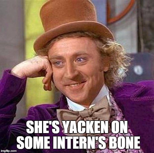 Creepy Condescending Wonka Meme | SHE'S YACKEN ON SOME INTERN'S BONE | image tagged in memes,creepy condescending wonka | made w/ Imgflip meme maker