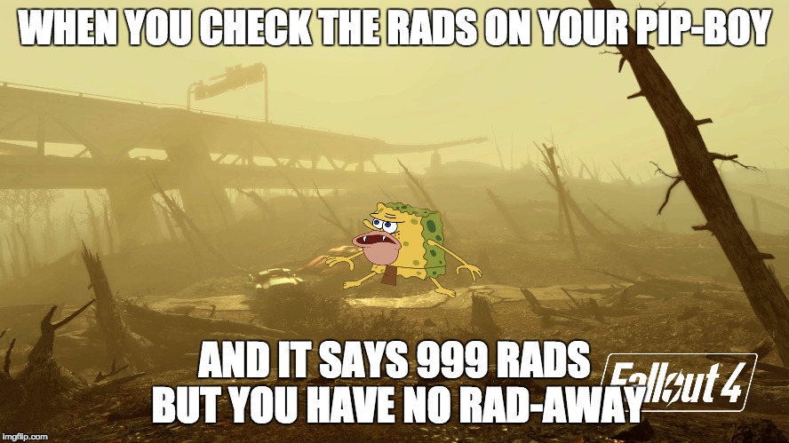 this happens to me too often. | WHEN YOU CHECK THE RADS ON YOUR PIP-BOY; AND IT SAYS 999 RADS BUT YOU HAVE NO RAD-AWAY | image tagged in spongegar,fallout 4,memes | made w/ Imgflip meme maker