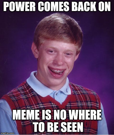 Bad Luck Brian Meme | POWER COMES BACK ON MEME IS NO WHERE TO BE SEEN | image tagged in memes,bad luck brian | made w/ Imgflip meme maker