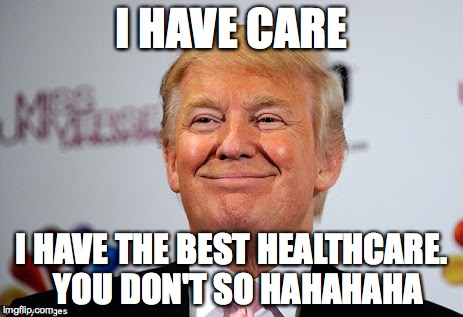 Donald trump approves | I HAVE CARE; I HAVE THE BEST HEALTHCARE.  YOU DON'T SO HAHAHAHA | image tagged in donald trump approves | made w/ Imgflip meme maker