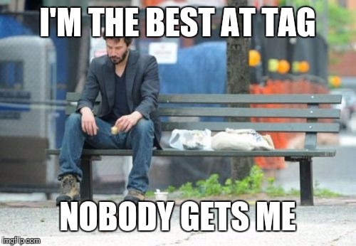 Sad Keanu | I'M THE BEST AT TAG; NOBODY GETS ME | image tagged in memes,sad keanu | made w/ Imgflip meme maker