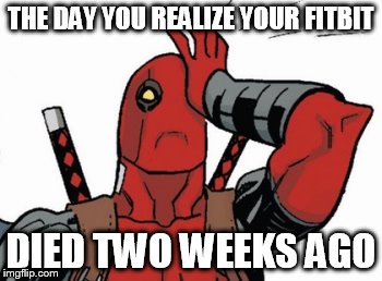 Deadpool - Facepalm | THE DAY YOU REALIZE YOUR FITBIT DIED TWO WEEKS AGO | image tagged in deadpool - facepalm | made w/ Imgflip meme maker
