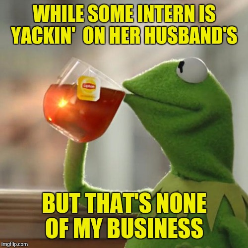 But That's None Of My Business Meme | WHILE SOME INTERN IS YACKIN'  ON HER HUSBAND'S BUT THAT'S NONE OF MY BUSINESS | image tagged in memes,but thats none of my business,kermit the frog | made w/ Imgflip meme maker