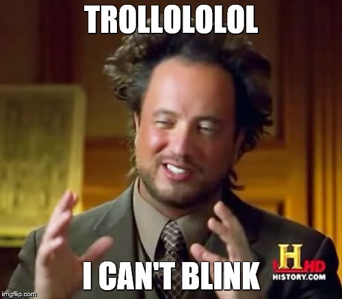 Ancient Aliens | TROLLOLOLOL; I CAN'T BLINK | image tagged in memes,ancient aliens | made w/ Imgflip meme maker