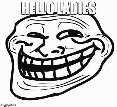 Trollface | HELLO LADIES | image tagged in trollface | made w/ Imgflip meme maker