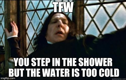 Snape | TFW; YOU STEP IN THE SHOWER BUT THE WATER IS TOO COLD | image tagged in memes,snape | made w/ Imgflip meme maker