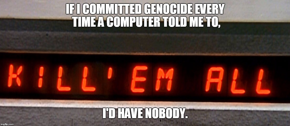 TFW you run Skynet and it's already sending you messages. | IF I COMMITTED GENOCIDE EVERY TIME A COMPUTER TOLD ME TO, I'D HAVE NOBODY. | image tagged in x-files,skynet,computers,self-aware | made w/ Imgflip meme maker