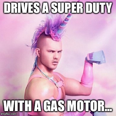 Unicorn MAN Meme | DRIVES A SUPER DUTY; WITH A GAS MOTOR... | image tagged in memes,unicorn man | made w/ Imgflip meme maker