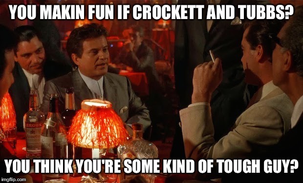 YOU MAKIN FUN IF CROCKETT AND TUBBS? YOU THINK YOU'RE SOME KIND OF TOUGH GUY? | made w/ Imgflip meme maker