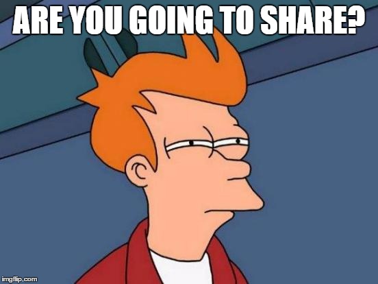 Futurama Fry Meme | ARE YOU GOING TO SHARE? | image tagged in memes,futurama fry | made w/ Imgflip meme maker
