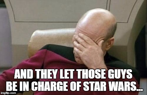 Captain Picard Facepalm Meme | AND THEY LET THOSE GUYS BE IN CHARGE OF STAR WARS... | image tagged in memes,captain picard facepalm | made w/ Imgflip meme maker