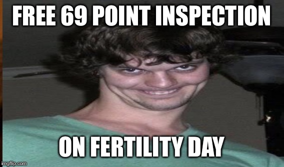FREE 69 POINT INSPECTION ON FERTILITY DAY | made w/ Imgflip meme maker