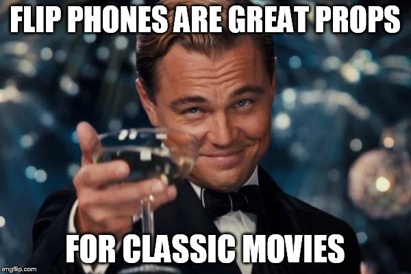 Leonardo Dicaprio Cheers Meme | FLIP PHONES ARE GREAT PROPS FOR CLASSIC MOVIES | image tagged in memes,leonardo dicaprio cheers | made w/ Imgflip meme maker