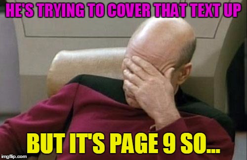Captain Picard Facepalm Meme | HE'S TRYING TO COVER THAT TEXT UP BUT IT'S PAGE 9 SO... | image tagged in memes,captain picard facepalm | made w/ Imgflip meme maker