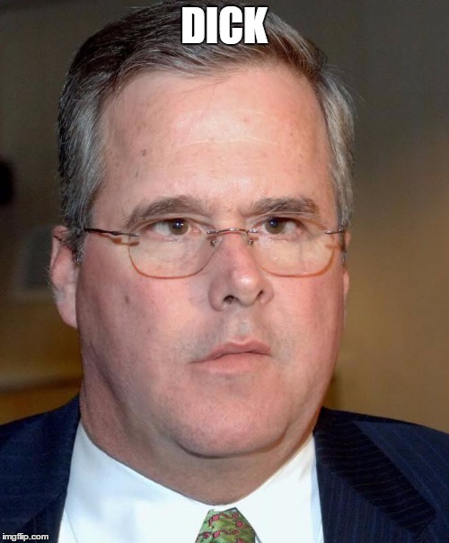 DICK | image tagged in slow jeb | made w/ Imgflip meme maker