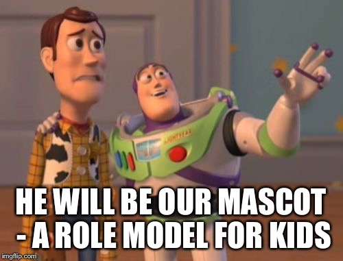 X, X Everywhere Meme | HE WILL BE OUR MASCOT - A ROLE MODEL FOR KIDS | image tagged in memes,x x everywhere | made w/ Imgflip meme maker