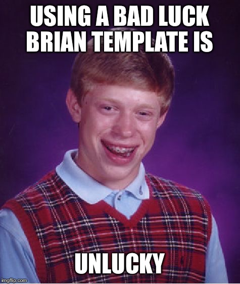 Bad Luck Brian Meme | USING A BAD LUCK BRIAN TEMPLATE IS UNLUCKY | image tagged in memes,bad luck brian | made w/ Imgflip meme maker