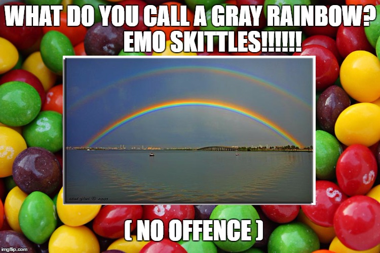 stupid joke | WHAT DO YOU CALL A GRAY RAINBOW?          EMO SKITTLES!!!!!! ( NO OFFENCE ) | image tagged in terrible jokes | made w/ Imgflip meme maker