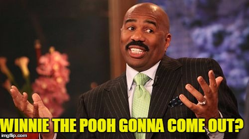 Steve Harvey Meme | WINNIE THE POOH GONNA COME OUT? | image tagged in memes,steve harvey | made w/ Imgflip meme maker