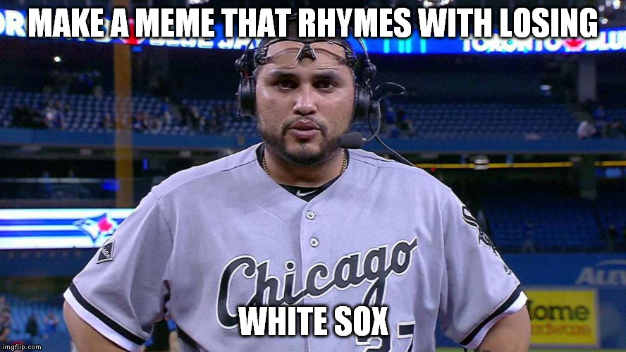 MAKE A MEME THAT RHYMES WITH LOSING WHITE SOX | made w/ Imgflip meme maker