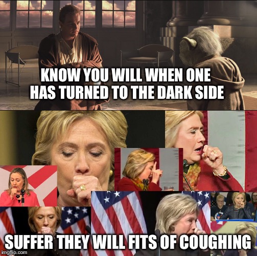 Yoda advises Obi Wan | KNOW YOU WILL WHEN ONE HAS TURNED TO THE DARK SIDE; SUFFER THEY WILL FITS OF COUGHING | image tagged in hillary clinton,advice yoda,memes | made w/ Imgflip meme maker