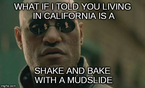 California has it all... | WHAT IF I TOLD YOU LIVING IN CALIFORNIA IS A; SHAKE AND BAKE WITH A MUDSLIDE | image tagged in memes,matrix morpheus,what if i told you | made w/ Imgflip meme maker