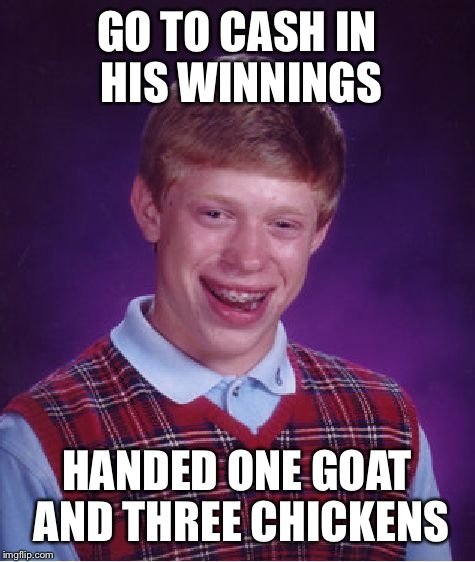 Bad Luck Brian Meme | GO TO CASH IN HIS WINNINGS HANDED ONE GOAT AND THREE CHICKENS | image tagged in memes,bad luck brian | made w/ Imgflip meme maker