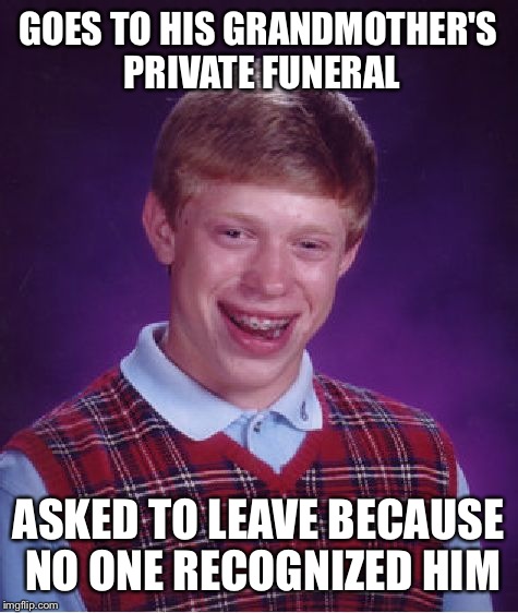 Bad Luck Brian Meme | GOES TO HIS GRANDMOTHER'S PRIVATE FUNERAL ASKED TO LEAVE BECAUSE NO ONE RECOGNIZED HIM | image tagged in memes,bad luck brian | made w/ Imgflip meme maker