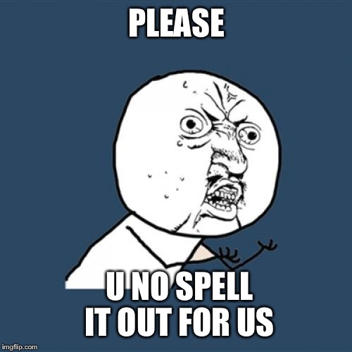 Y U No Meme | PLEASE U NO SPELL IT OUT FOR US | image tagged in memes,y u no | made w/ Imgflip meme maker