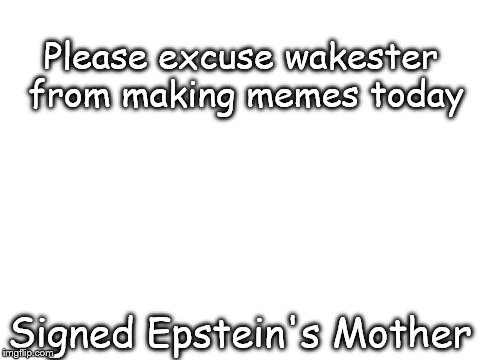I realized just before going to bed, I had nothing for the next day. Some of you will get there reference | Please excuse wakester from making memes today; Signed Epstein's Mother | image tagged in blank white template,memes,funny | made w/ Imgflip meme maker