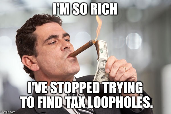 I'm so rich | I'M SO RICH; I'VE STOPPED TRYING TO FIND TAX LOOPHOLES. | image tagged in i'm so rich | made w/ Imgflip meme maker