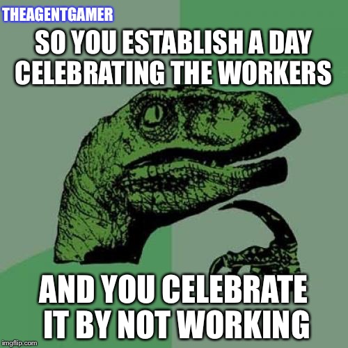 Philosoraptor | THEAGENTGAMER; SO YOU ESTABLISH A DAY CELEBRATING THE WORKERS; AND YOU CELEBRATE IT BY NOT WORKING | image tagged in memes,philosoraptor,labor day | made w/ Imgflip meme maker