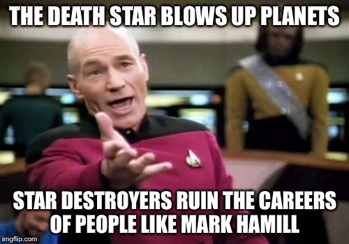 Picard Wtf Meme | THE DEATH STAR BLOWS UP PLANETS STAR DESTROYERS RUIN THE CAREERS OF PEOPLE LIKE MARK HAMILL | image tagged in memes,picard wtf | made w/ Imgflip meme maker