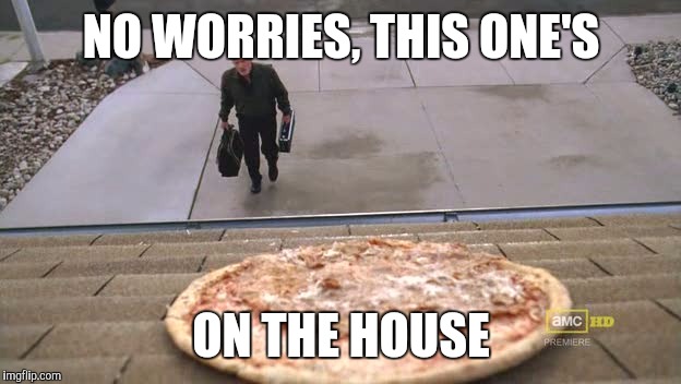 NO WORRIES, THIS ONE'S ON THE HOUSE | made w/ Imgflip meme maker