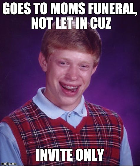Bad Luck Brian Meme | GOES TO MOMS FUNERAL, NOT LET IN CUZ INVITE ONLY | image tagged in memes,bad luck brian | made w/ Imgflip meme maker